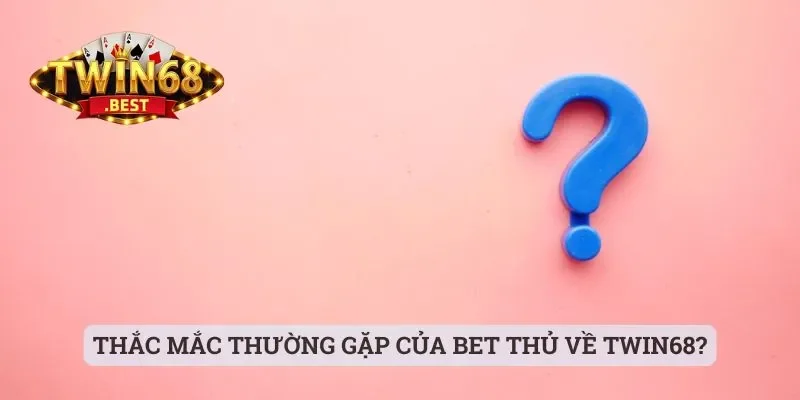 Thắc mắc thường gặp của bet thủ về Twin68?